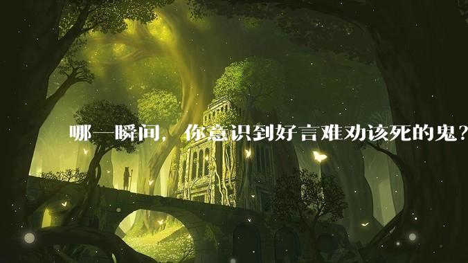 哪一瞬间，你意识到好言难劝该死的鬼？