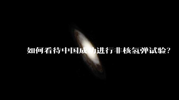 如何看待中国成功进行非核氢弹试验？